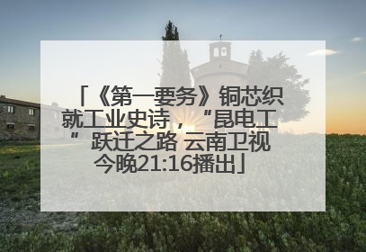 《第一要务》铜芯织就工业史诗，“昆电工”跃迁之路 云南卫视今晚21:16播出