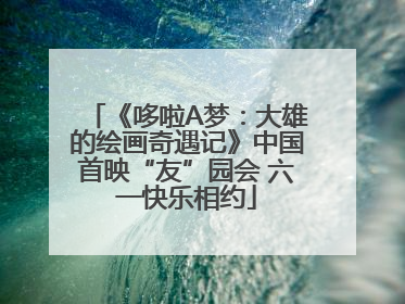 《哆啦A梦：大雄的绘画奇遇记》中国首映“友”园会 六一快乐相约