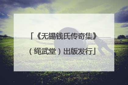 《无锡钱氏传奇集》（绳武堂）出版发行