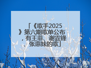 《歌手2025》第六期歌单公布，有王菲、谢霆锋、张惠妹的歌