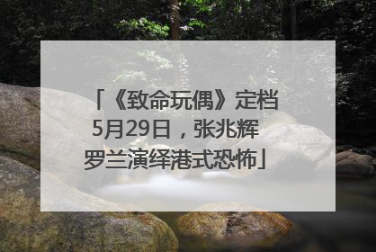 《致命玩偶》定档5月29日，张兆辉罗兰演绎港式恐怖