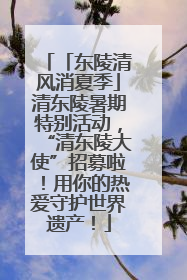 「东陵清风消夏季」清东陵暑期特别活动，“清东陵大使”招募啦！用你的热爱守护世界遗产！