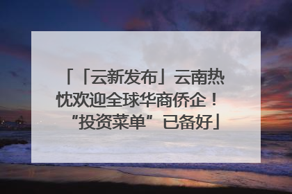 「云新发布」云南热忱欢迎全球华商侨企！“投资菜单”已备好