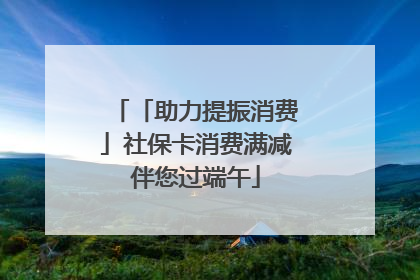 「助力提振消费」社保卡消费满减伴您过端午