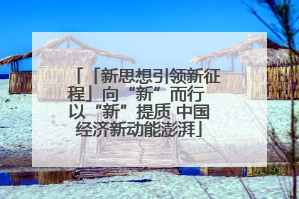 「新思想引领新征程」向“新”而行 以“新”提质 中国经济新动能澎湃