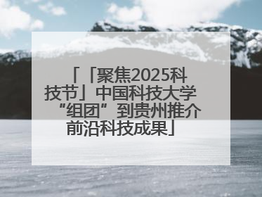 「聚焦2025科技节」中国科技大学“组团”到贵州推介前沿科技成果