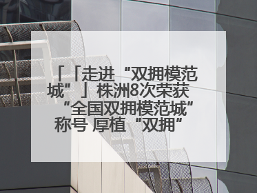 「走进“双拥模范城”」株洲8次荣获“全国双拥模范城”称号 厚植“双拥”沃土谱新篇