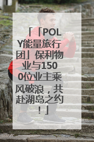 「POLY能量旅行团」保利物业与1500位业主乘风破浪，共赴湖岛之约！