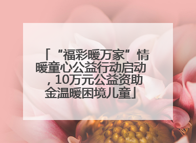 “福彩暖万家”情暖童心公益行动启动，10万元公益资助金温暖困境儿童