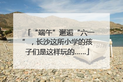 “端午”邂逅“六一”，长沙这所小学的孩子们是这样玩的……