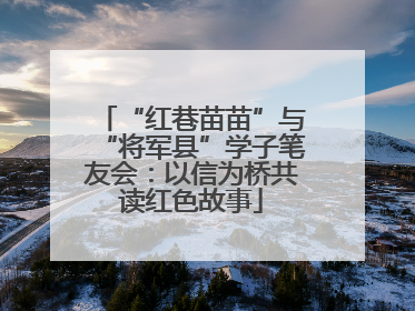 “红巷苗苗”与“将军县”学子笔友会：以信为桥共读红色故事