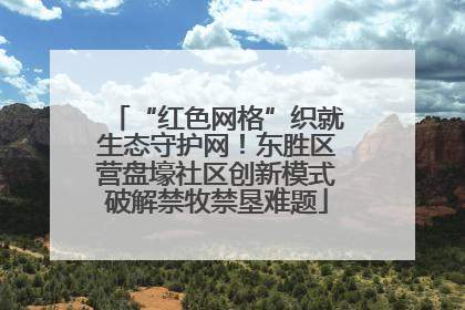 “红色网格”织就生态守护网！东胜区营盘壕社区创新模式破解禁牧禁垦难题