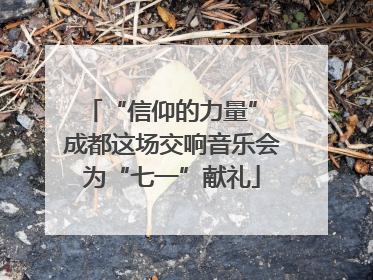 “信仰的力量” 成都这场交响音乐会为“七一”献礼