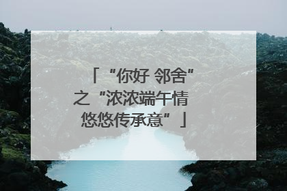 “你好 邻舍”之“浓浓端午情 悠悠传承意”