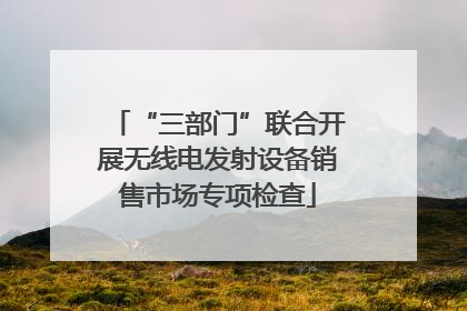 “三部门”联合开展无线电发射设备销售市场专项检查