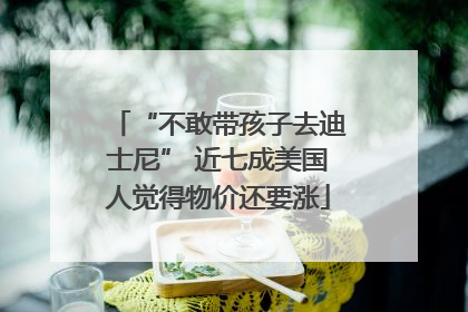 “不敢带孩子去迪士尼” 近七成美国人觉得物价还要涨