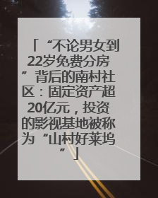 “不论男女到22岁免费分房”背后的南村社区：固定资产超20亿元，投资的影视基地被称为“山村好莱坞”