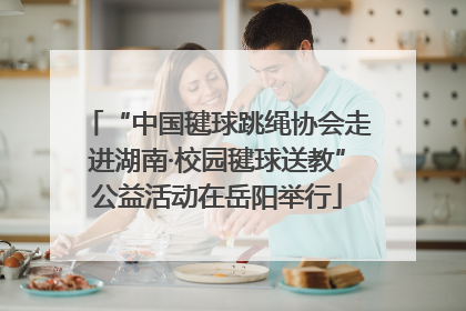 “中国毽球跳绳协会走进湖南·校园毽球送教”公益活动在岳阳举行