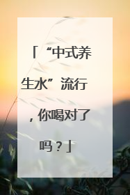 “中式养生水”流行，你喝对了吗？