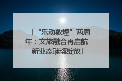 “乐动敦煌”两周年：文旅融合再启航 新业态璀璨绽放