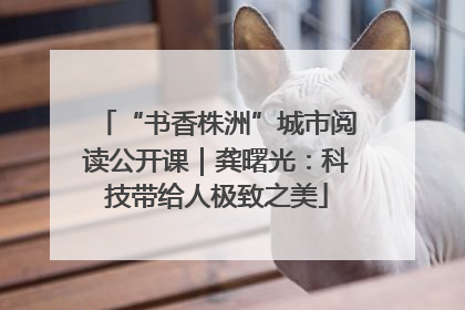 “书香株洲”城市阅读公开课｜龚曙光：科技带给人极致之美
