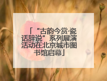“古韵今赏·瓷话辞说”系列展演活动在北京城市图书馆启幕