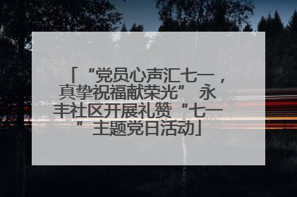 “党员心声汇七一，真挚祝福献荣光” 永丰社区开展礼赞“七一”主题党日活动