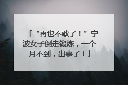 “再也不敢了！”宁波女子倒走锻炼，一个月不到，出事了！