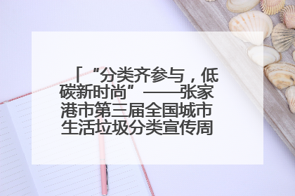 “分类齐参与，低碳新时尚”——张家港市第三届全国城市生活垃圾分类宣传周活动火热开展！