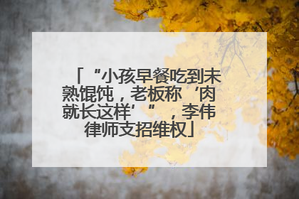 “小孩早餐吃到未熟馄饨，老板称‘肉就长这样’”，李伟律师支招维权