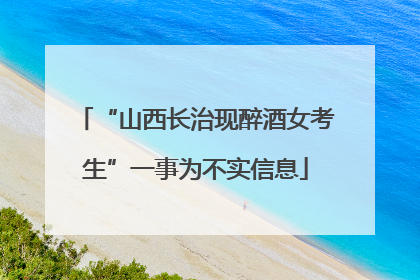 “山西长治现醉酒女考生”一事为不实信息