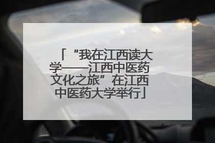 “我在江西读大学——江西中医药文化之旅”在江西中医药大学举行