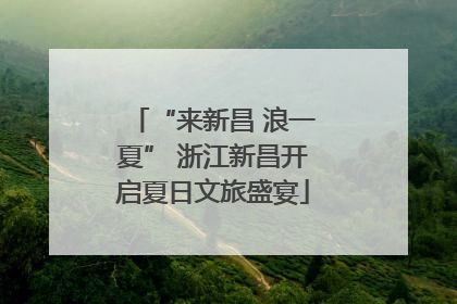 “来新昌 浪一夏” 浙江新昌开启夏日文旅盛宴