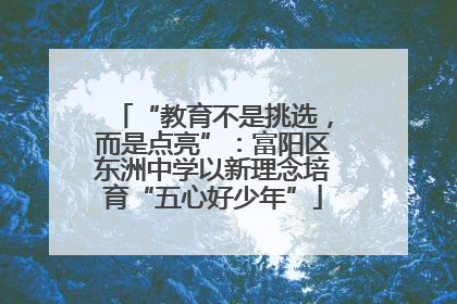 “教育不是挑选，而是点亮”：富阳区东洲中学以新理念培育“五心好少年”
