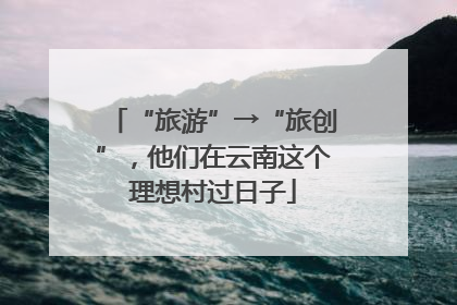 “旅游”→“旅创”，他们在云南这个理想村过日子