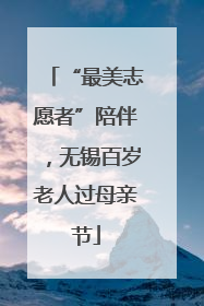 “最美志愿者”陪伴，无锡百岁老人过母亲节