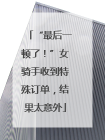 “最后一顿了！”女骑手收到特殊订单，结果太意外