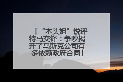 “木头姐”锐评特马交锋：争吵揭开了马斯克公司有多依赖政府合同