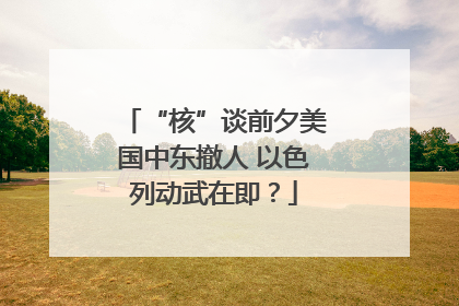 “核”谈前夕美国中东撤人 以色列动武在即？
