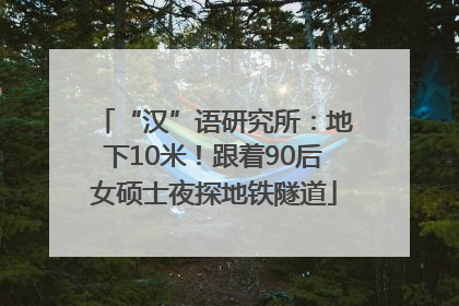“汉”语研究所：地下10米！跟着90后女硕士夜探地铁隧道