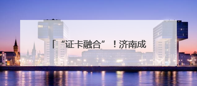 “证卡融合”！济南成功发放首张加载外国人工作许可信息的社保卡