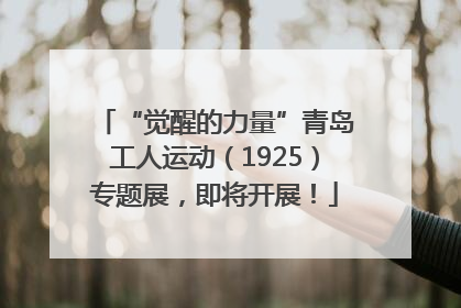 “觉醒的力量”青岛工人运动（1925）专题展，即将开展！