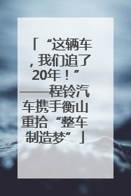 “这辆车，我们追了20年！”——程铃汽车携手衡山重拾“整车制造梦”