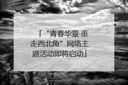 “青春华章·重走西北角”网络主题活动即将启动