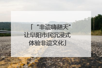 “非遗嗨翻天”让阜阳市民沉浸式体验非遗文化