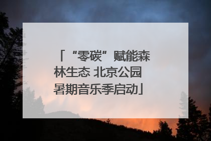 “零碳”赋能森林生态 北京公园暑期音乐季启动