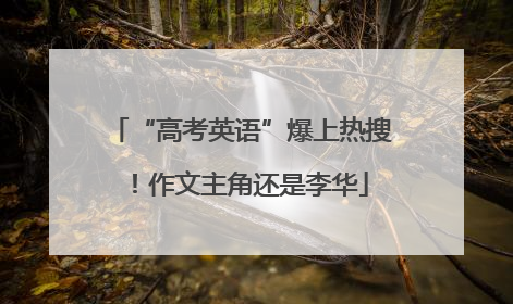 “高考英语”爆上热搜！作文主角还是李华