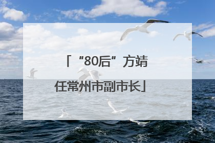 “80后”方靖任常州市副市长