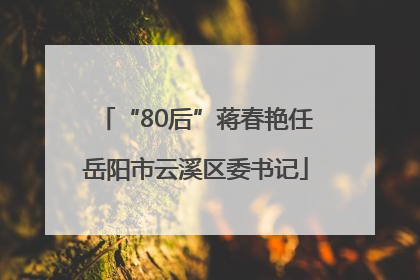 “80后”蒋春艳任岳阳市云溪区委书记