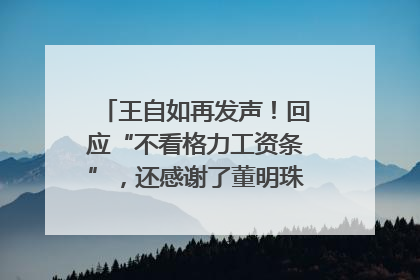 王自如再发声！回应“不看格力工资条”，还感谢了董明珠和雷军｜热财经